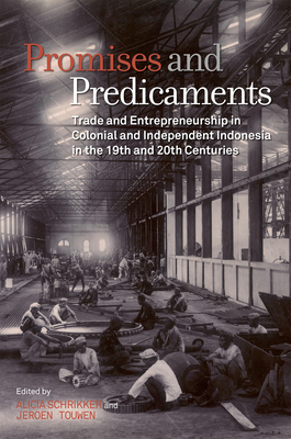 Promises and Predicaments: Trade and Entrepreneurship in Colonial and Independent Indonesia in the 19th and 20th Centuries - Schrikker, Alicia (Editor), and Touwen, Jeroen (Editor)