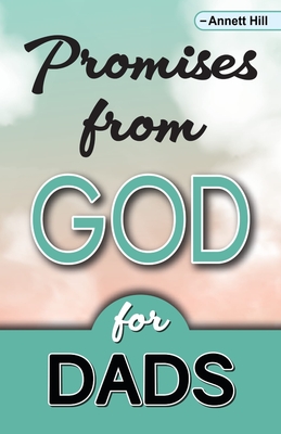 Promises From God For Dads: Help All The Dads in Your Life Enhance Their Relationships With God With This Book Filled With Scripture Highlights! Dads Learn How to Raise God's Children. - Hill, Annett