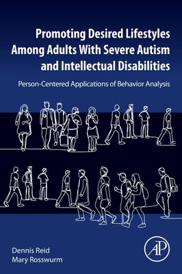 Promoting Desired Lifestyles Among Adults with Severe Autism and Intellectual Disabilities: Person-Centered Applications of Behavior Analysis - Reid, Dennis H, and Rosswurm, Mary, MBA, Bs