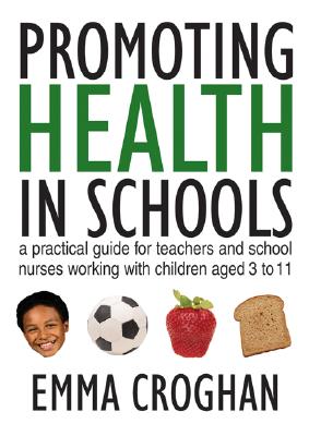 Promoting Health in Schools: A Practical Guide for Teachers & School Nurses Working with Children Aged 3 to 11 - Croghan, Emma