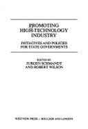 Promoting High Technology Industry: Initiatives and Policies for State Governments - Schmandt, Jurgen, and Wilson, Robert, IV