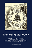 Promoting Monopoly: AT&T and the Politics of Public Relations, 1876-1941