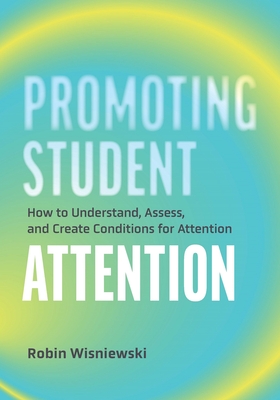 Promoting Student Attention: How to Understand, Assess, and Create Conditions for Attention - Wisniewski, Robin