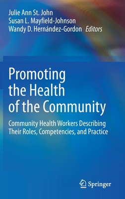 Promoting the Health of the Community: Community Health Workers Describing Their Roles, Competencies, and Practice - St John, Julie Ann (Editor), and Mayfield-Johnson, Susan L (Editor), and Hernndez-Gordon, Wandy D (Editor)