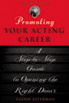 Promoting Your Acting Career: A Step-By-Step Guide to Opening the Right Doors - Alterman, Glenn, and Allworth Press (Creator)