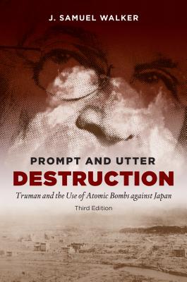 Prompt and Utter Destruction, Third Edition: Truman and the Use of Atomic Bombs Against Japan - Walker, J Samuel