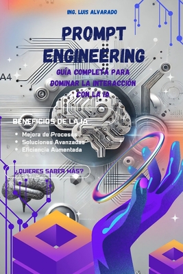 Prompt Engineering: Gu?a Completa para Dominar la Interacci?n con la IA: Optimiza tu productividad con inteligencia artificial y domina la generaci?n de prompts - Alvarado, Luis