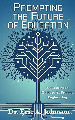Prompting the Future of Education: An Educator's Guide to AI Prompt Engineering - Johnson, Eric a