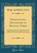 Pronouncing Dictionary of Musical Terms: Giving the Meaning, Derivation, and Pronunciation in Phonetic Spelling of Italian, German, French, and Other Words; The Names with Date of Birth and Death and Nationality of the Leading Musicians of the Last Two Ce