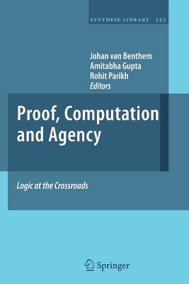 Proof, Computation and Agency: Logic at the Crossroads - Van Benthem, Johan (Editor), and Gupta, Amitabha (Editor), and Parikh, Rohit (Editor)