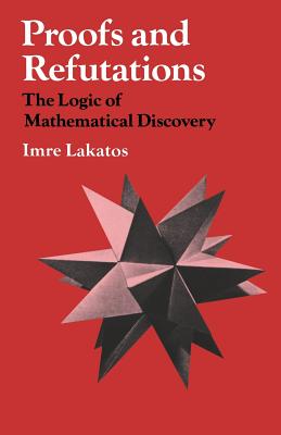 Proofs and Refutations: The Logic of Mathematical Discovery - Lakatos, Imre (Editor), and Worrall, John (Editor), and Zahar, Elie (Editor)