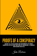 Proofs of a Conspiracy: Against All The Religions and Governments Of Europe, Carried On In The Secret Meetings of Freemasons, Illuminati, and Reading Societies