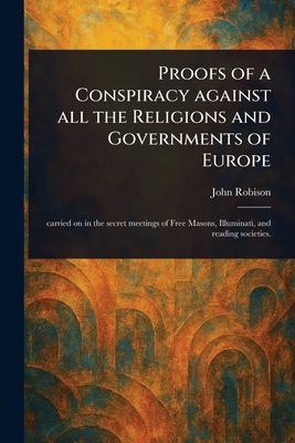 Proofs of a Conspiracy Against All the Religions and Governments of Europe - Robison, John