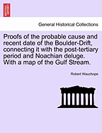 Proofs of the Probable Cause and Recent Date of the Boulder-Drift, Connecting It with the Post-Tertiary Period and Noachian Deluge. with a Map of the Gulf Stream.