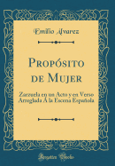 Propsito de Mujer: Zarzuela en un Acto y en Verso Arreglada  la Escena Espaola (Classic Reprint)