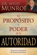 Propsito Y Poder de la Autoridad: Descubra El Poder de Su Dominio Personal = The Purpose and Power of Authority (Spanish Language Edition, the Purpos