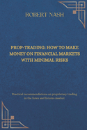 Prop-trading: how to make money on financial markets with minimal risks: Practical recommendations on proprietary trading in the forex and futures market