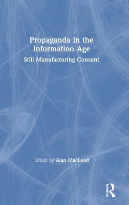 Propaganda in the Information Age: Still Manufacturing Consent - MacLeod, Alan (Editor)