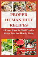 Proper Human Diet Recipes: A Proper Guide To Meal Prep For Weight Loss And Healthy Living