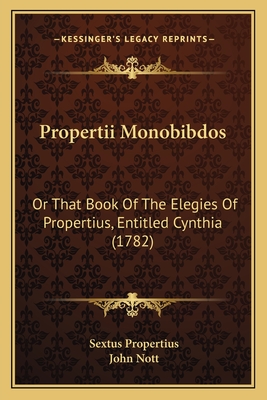 Propertii Monobibdos: Or That Book of the Elegies of Propertius, Entitled Cynthia (1782) - Propertius, Sextus, and Nott, John (Translated by)