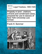 Property in Land: Citations, Extracts and Condensed Cases, Prepared for Use in Classes of New York University Law School.