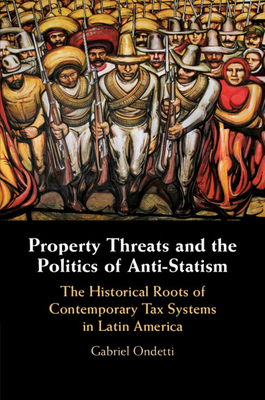 Property Threats and the Politics of Anti-Statism: The Historical Roots of Contemporary Tax Systems in Latin America - Ondetti, Gabriel