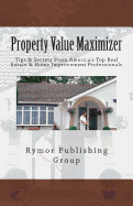 Property Value Maximizer: Tips & Secrets From America's Top Real Estate & Home Improvement Professionals - Jones, Al, and Werenka, Derek, and Blyth, Stephen M