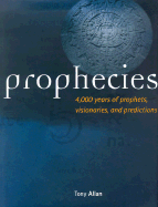 Prophecies: 4,000 Years of Prophets, Visionaries, and Predictions - Allan, Tony
