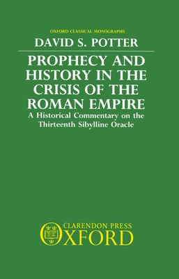 Prophecy and History in the Crisis of the Roman Empire: A Historical Commentary on the Thirteenth Sibylline Oracle - Potter, David S