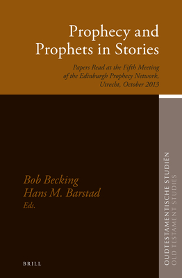 Prophecy and Prophets in Stories: Papers Read at the Fifth Meeting of the Edinburgh Prophecy Network, Utrecht, October 2013 - Becking, Bob E J H (Editor), and Barstad, Hans (Editor)