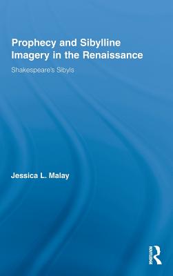 Prophecy and Sibylline Imagery in the Renaissance: Shakespeare's Sibyls - Malay, Jessica L