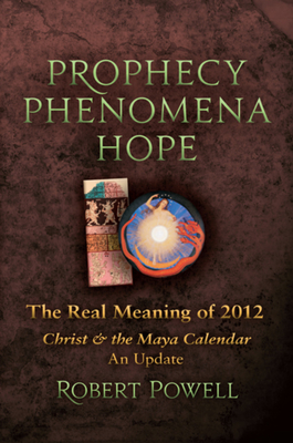 Prophecy Phenomena Hope: The Real Meaning of 2012: Christ and the Maya Calendar, an Update - Powell, Robert A