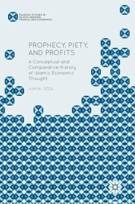 Prophecy, Piety, and Profits: A Conceptual and Comparative History of Islamic Economic Thought - Reda, Ayman