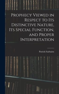 Prophecy Viewed in Respect to Its Distinctive Nature, Its Special Function, and Proper Interpretation - Fairbairn, Patrick