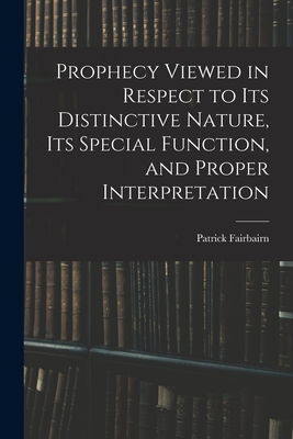 Prophecy Viewed in Respect to Its Distinctive Nature, Its Special Function, and Proper Interpretation - Fairbairn, Patrick