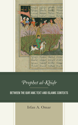 Prophet al-Khidr: Between the Qur'anic Text and Islamic Contexts - Omar, Irfan A