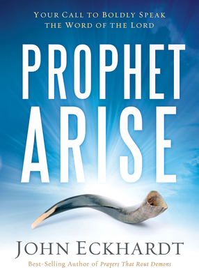 Prophet, Arise: Your Call to Boldly Speak the Word of the Lord - Eckhardt, John