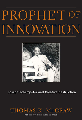 Prophet of Innovation: Joseph Schumpeter and Creative Destruction - McCraw, Thomas K