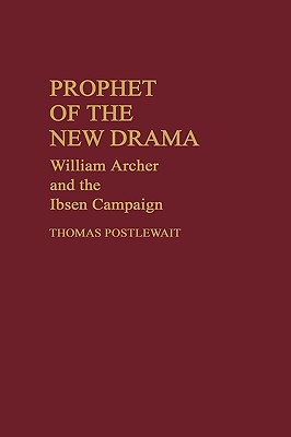 Prophet of the New Drama: William Archer and the Ibsen Campaign - Postlewait, Thomas