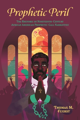 Prophetic Peril: The Rhetoric of Nineteenth-Century African American Prophetic-Call Narratives - Fuerst, Thomas M