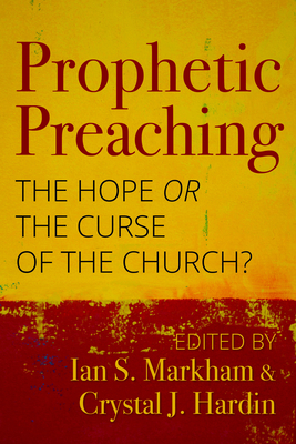 Prophetic Preaching: The Hope or the Curse of the Church? - Markham, Ian S, PhD (Editor), and Hardin, Crystal J (Editor)