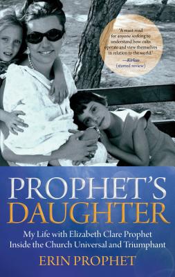 Prophet's Daughter: My Life with Elizabeth Clare Prophet Inside the Church Universal and Triumphant - Prophet, Erin