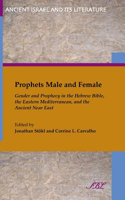 Prophets Male and Female: Gender and Prophecy in the Hebrew Bible, the Eastern Mediterranean, and the Ancient Near East - Stokl, Jonathan (Editor), and Carvalho, Corrine L (Editor)