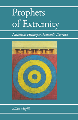 Prophets of Extremity: Nietzsche, Heidegger, Foucault, Derrida - Megill, Allan