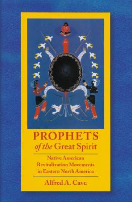 Prophets of the Great Spirit: Native American Revitalization Movements in Eastern North America - Cave, Alfred