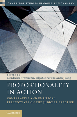 Proportionality in Action: Comparative and Empirical Perspectives on the Judicial Practice - Kremnitzer, Mordechai (Editor), and Steiner, Talya (Editor), and Lang, Andrej (Editor)