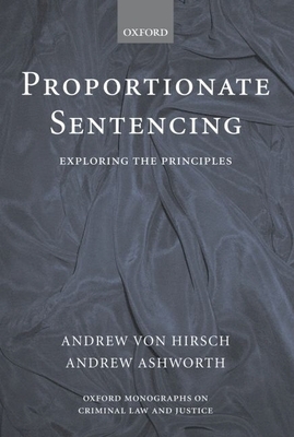 Proportionate Sentencing: Exploring the Principles - Von Hirsch, Andrew, and Ashworth, Andrew