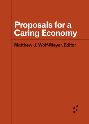 Proposals for a Caring Economy - Wolf-Meyer, Matthew J (Editor), and Carter, Chelsey R (Contributions by), and Hughes, David McDermott (Contributions by)