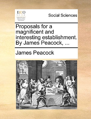 Proposals for a Magnificent and Interesting Establishment. by James Peacock, ... - Peacock, James