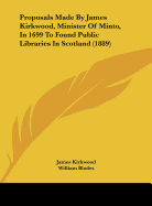 Proposals Made By James Kirkwood, Minister Of Minto, In 1699 To Found Public Libraries In Scotland (1889)